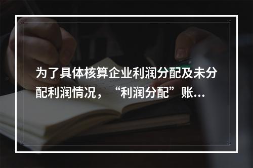 为了具体核算企业利润分配及未分配利润情况，“利润分配”账户应