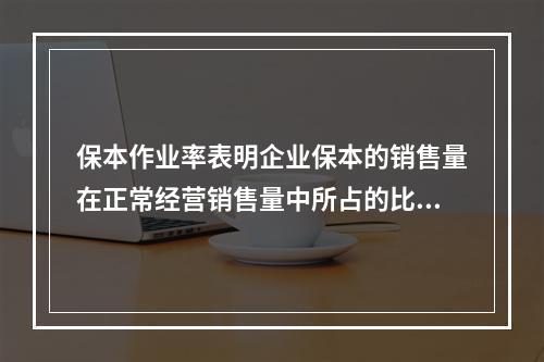 保本作业率表明企业保本的销售量在正常经营销售量中所占的比重，