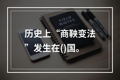 历史上“商鞅变法”发生在()国。