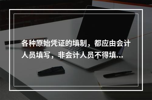 各种原始凭证的填制，都应由会计人员填写，非会计人员不得填写，