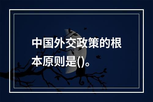 中国外交政策的根本原则是()。