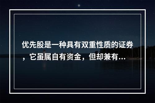 优先股是一种具有双重性质的证券，它虽属自有资金，但却兼有债券