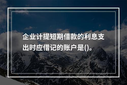 企业计提短期借款的利息支出时应借记的账户是()。