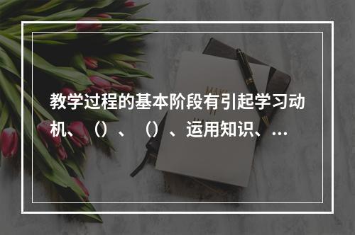 教学过程的基本阶段有引起学习动机、（）、（）、运用知识、检查