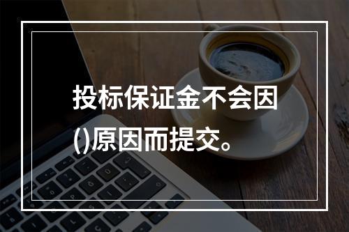 投标保证金不会因()原因而提交。