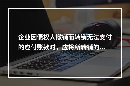 企业因债权人撤销而转销无法支付的应付账款时，应将所转销的应付