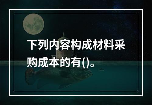 下列内容构成材料采购成本的有()。