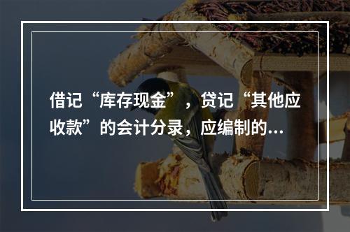 借记“库存现金”，贷记“其他应收款”的会计分录，应编制的专用