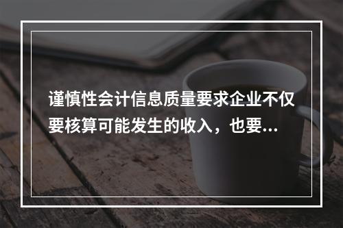 谨慎性会计信息质量要求企业不仅要核算可能发生的收入，也要核算