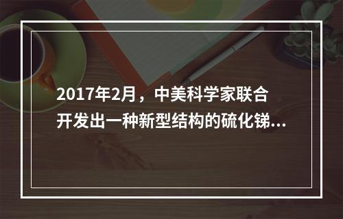 2017年2月，中美科学家联合开发出一种新型结构的硫化锑基负