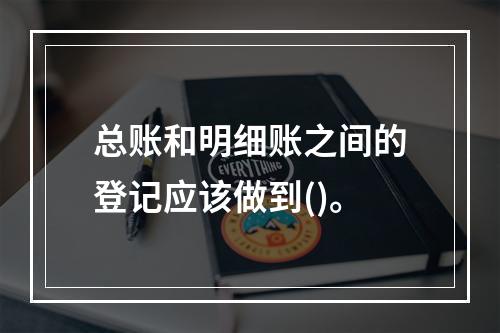 总账和明细账之间的登记应该做到()。