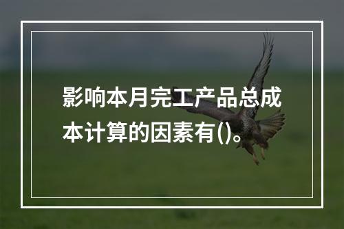 影响本月完工产品总成本计算的因素有()。