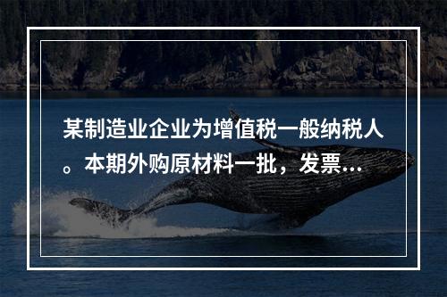 某制造业企业为增值税一般纳税人。本期外购原材料一批，发票注明