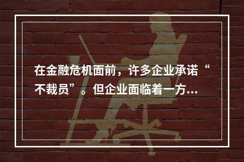 在金融危机面前，许多企业承诺“不裁员”。但企业面临着一方面不