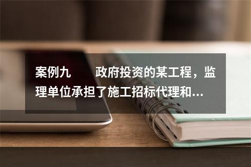 案例九　　政府投资的某工程，监理单位承担了施工招标代理和施工