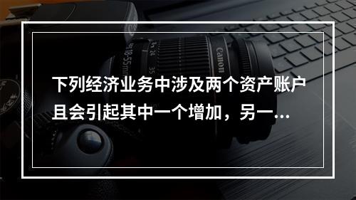 下列经济业务中涉及两个资产账户且会引起其中一个增加，另一个减