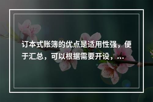 订本式账簿的优点是适用性强，便于汇总，可以根据需要开设，利于