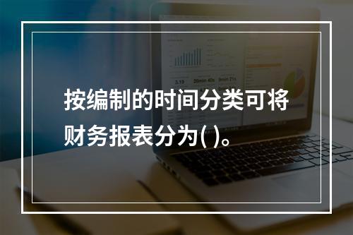 按编制的时间分类可将财务报表分为( )。