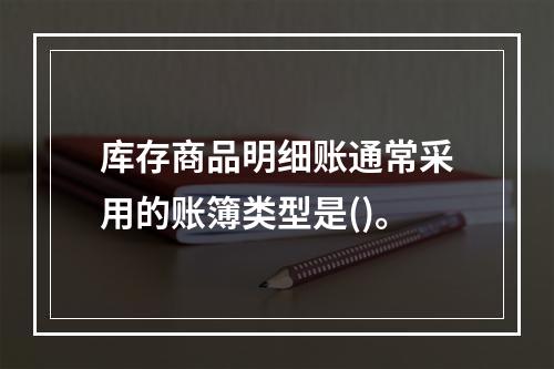 库存商品明细账通常采用的账簿类型是()。