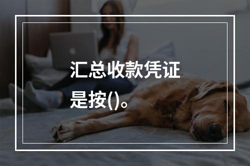 汇总收款凭证是按()。