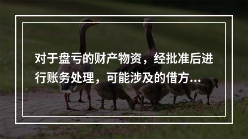 对于盘亏的财产物资，经批准后进行账务处理，可能涉及的借方账户