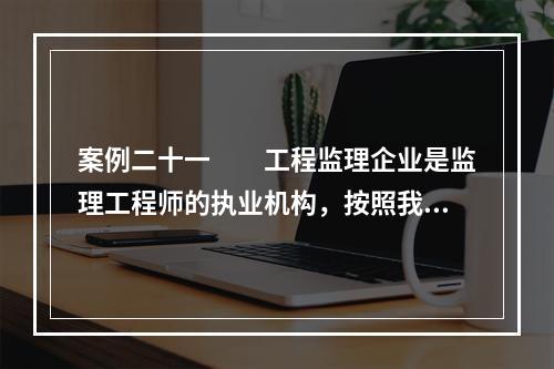 案例二十一　　工程监理企业是监理工程师的执业机构，按照我国现