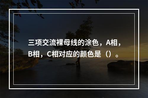 三项交流裸母线的涂色，A相，B相，C相对应的颜色是（）。