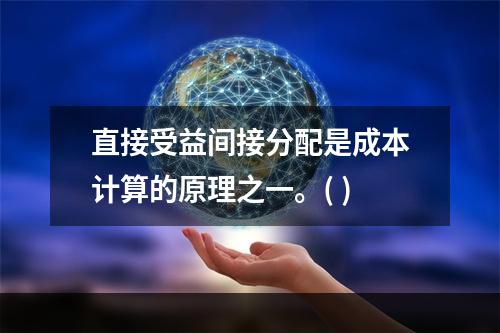 直接受益间接分配是成本计算的原理之一。( )