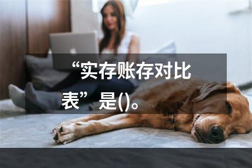 “实存账存对比表”是()。