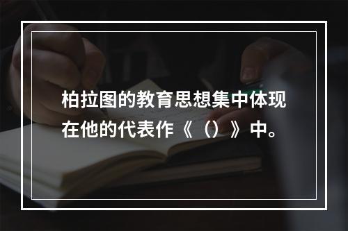 柏拉图的教育思想集中体现在他的代表作《（）》中。