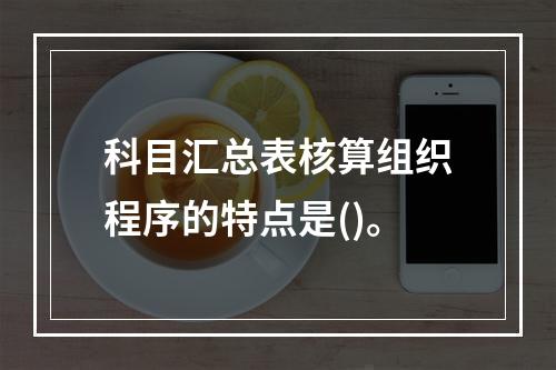 科目汇总表核算组织程序的特点是()。