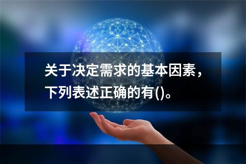 关于决定需求的基本因素，下列表述正确的有()。