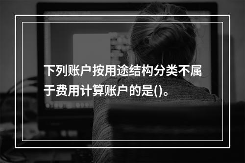 下列账户按用途结构分类不属于费用计算账户的是()。