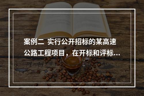 案例二  实行公开招标的某高速公路工程项目，在开标和评标过程