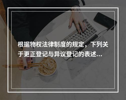 根据物权法律制度的规定，下列关于更正登记与异议登记的表述中，