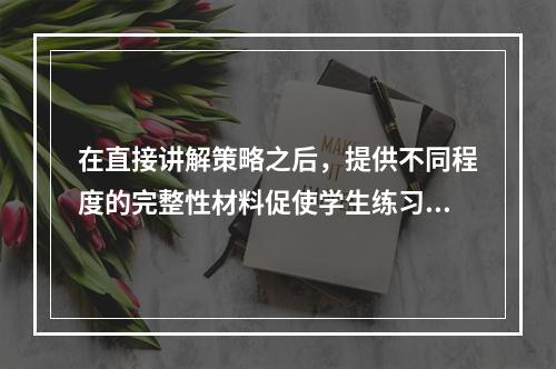 在直接讲解策略之后，提供不同程度的完整性材料促使学生练习策略