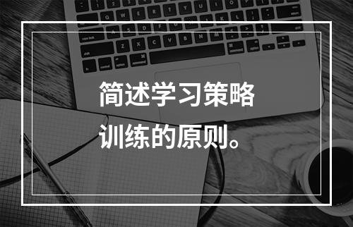 简述学习策略训练的原则。