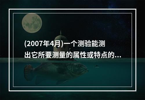 (2007年4月)一个测验能测出它所要测量的属性或特点的程度