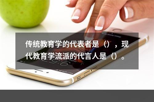 传统教育学的代表者是（），现代教育学流派的代言人是（）。