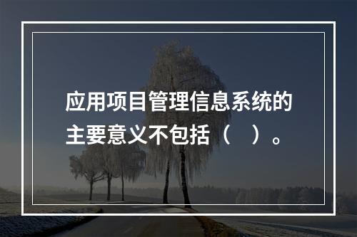 应用项目管理信息系统的主要意义不包括（　）。