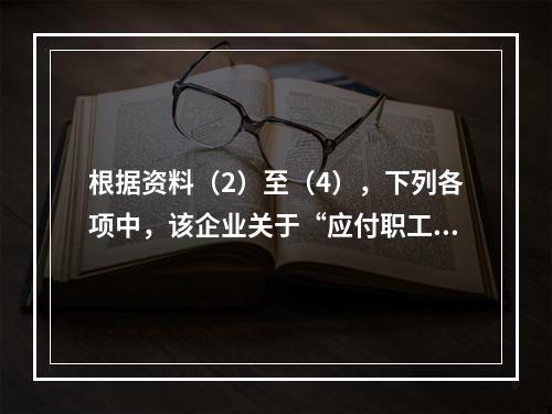 根据资料（2）至（4），下列各项中，该企业关于“应付职工薪酬