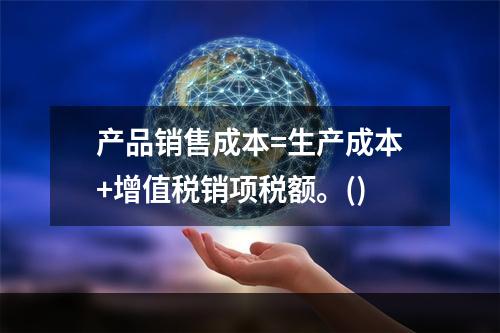 产品销售成本=生产成本+增值税销项税额。()