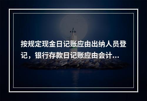 按规定现金日记账应由出纳人员登记，银行存款日记账应由会计人员