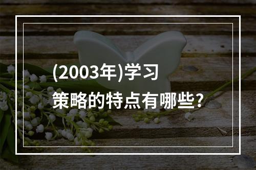 (2003年)学习策略的特点有哪些?