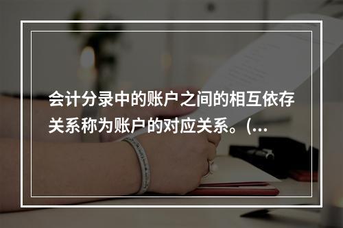 会计分录中的账户之间的相互依存关系称为账户的对应关系。()