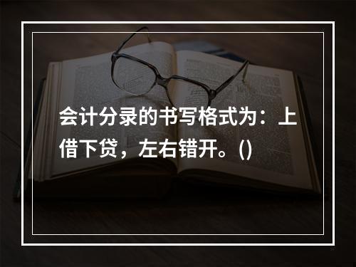 会计分录的书写格式为：上借下贷，左右错开。()