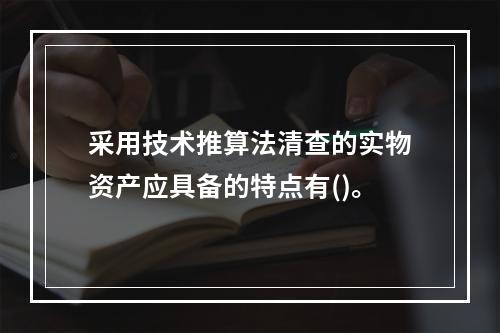 采用技术推算法清查的实物资产应具备的特点有()。