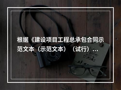 根据《建设项目工程总承包合同示范文本（示范文本）（试行）》，