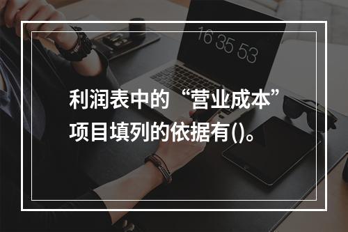 利润表中的“营业成本”项目填列的依据有()。