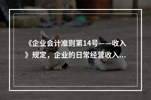 《企业会计准则第14号——收入》规定，企业的日常经营收入不包